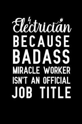 Electrician because badass miracle worker isn't an official job title: Notebook to Write in for Mother's Day, Mother's day Electrician gifts, Electricity journal, Electrician notebook, Electrician gifts for mom