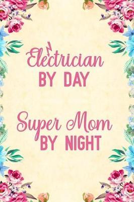 Electrician By Day Super Mom By Night: Notebook to Write in for Mother's Day, Mother's day Electrician gifts, Electricity journal, Electrician notebook, Electrician gifts for mom