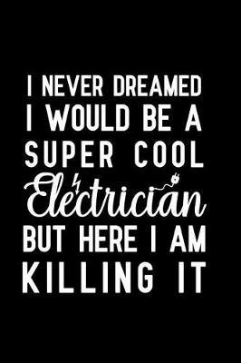 I Never Dreamed I Would Be A Super Cool Electrician But Here I Am Killing It: Notebook to Write in for Mother's Day, Mother's day Electrician gifts, Electricity journal, Electrician notebook, Electrician gifts for mom