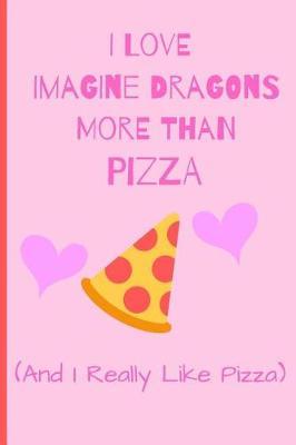 I Love Imagine Dragons More Than Pizza (and i really like pizza): Fan Novelty Cute Notebook / Journal / Diary Gift 120 Lined Pages (6 x 9) Medium Size To Write What You Want