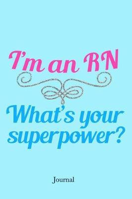 I'm a RN What's Your Superpower Journal: Cute Nursing Notebook Gift