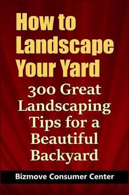 How to Landscape Your Yard: 300 Great Landscaping Tips for a Beautiful Backyard