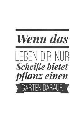 Wenn das Leben dir nur Schei e bietet pflanz einen Garten darauf: Liniert mit Linien (6x9) A5 108 Seiten Gartenplaner, Notizbuch, Jahresplaner, Journal f r Gartenfreunde, Hobbyg rtner, Selbstversorger, G rtner, Schrebergarten und Pflanzen