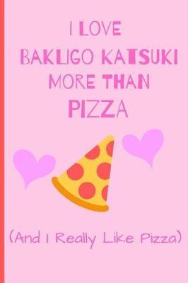 I Love Bakligo Katsuki More Than Pizza (And I Really Like Pizza): Fan Gift Novelty Funny Cute Notebook / Journal / Diary 120 Lined Pages (6 x 9) To Write Down What You Want
