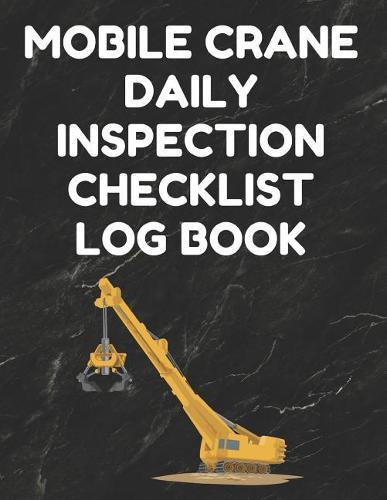 Mobile Crane Daily Inspection Checklist Log Book: Mobile Crane Checklist, OSHA Regulations, Black Cover