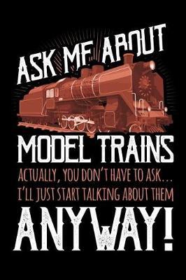 Ask Me About Model Trains Actually You Don't Have to Ask I'll Just Start Talking About Them Anyway: Train Journal, Train Conductor Notebook, Train Engineer Gifts, Railroad Locomotive Lovers,