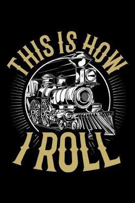 This is How I Roll: Train Journal, Train Conductor Notebook, Train Engineer Gifts, Railroad Locomotive Lovers,