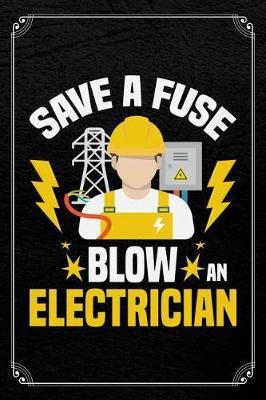 Save A Fuse Blow An Electrician: Electrician Adult Humor Journal Blank Lined Notebook
