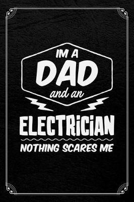 I'm A Dad And An Electrician Nothing Scares Me: Electrician Dad Journal Blank Lined Notebook