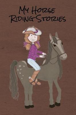 My Horse Riding Stories: Blank Lined Journal Diary Pages, A Composition Notebook and Sketchbook for Horse Riding Girls Who Love Horses, Horse Shows and Love Writing About Horses and Riding Horses