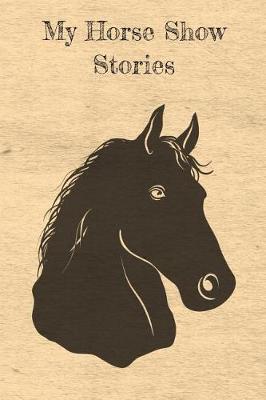 My Horse Show Stories: Blank Lined Journal Diary Pages, A Composition Notebook and Sketchbook for Horse Riding Girls Who Love Horses, Horse Shows and Love Writing About Horses and Riding Horses