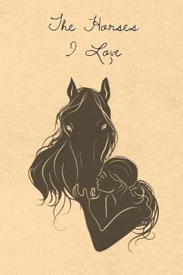 The Horses I Love: Blank Lined Journal Diary Pages, A Composition Notebook and Sketchbook for Horse Riding Girls Who Love Horses, Horse Shows and Love Writing About Horses and Riding Horses