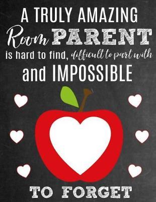 A Truly Amazing Room Parent Is Hard To Find, Difficult To Part With And Impossible To Forget: Thank You Appreciation Gift for School Room Parents: Notebook Journal Diary for World's Best Classroom Parent