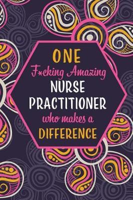 One F*cking Amazing Nurse Practitioner Who Makes A Difference: Blank Lined Pattern Journal/Notebook as Birthday, Mother's / Father's Day, Appreciation and Professional day, Thanksgiving, Christmas Gifts for Women, Friends, Office Coworkers & F