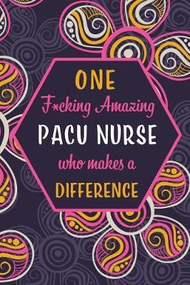 One F*cking Amazing PACU Nurse Who Makes A Difference: Blank Lined Pattern Journal/Notebook as Birthday, Mother's / Father's Day, Appreciation and Professional day, Thanksgiving, Christmas Gifts for Women, Friends, Office Coworkers & F
