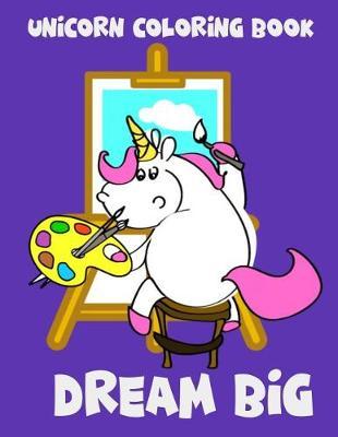Unicorn Coloring Book: Dream Big. Unicorn and Easel. Magical Unicorn Coloring Books for Girls