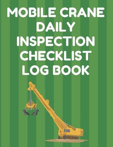 Mobile Crane Daily Inspection Checklist Log Book: Mobile Crane Checklist, OSHA Regulations, Green Cover