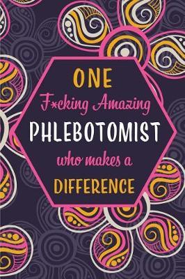 One F*cking Amazing Phlebotomist Who Makes A Difference: Blank Lined Pattern Journal/Notebook as Birthday, Mother's / Father's Day, Appreciation and Professional day, Thanksgiving, Christmas Gifts for Women, Friends, Office Coworkers & F