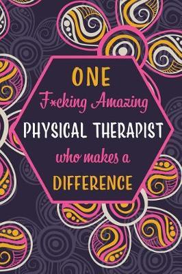 One F*cking Amazing Physical Therapist Who Makes A Difference: Blank Lined Pattern Journal/Notebook as Birthday, Mother's / Father's Day, Appreciation and Professional day, Thanksgiving, Christmas Gifts for Women, Friends, Office Coworkers & F