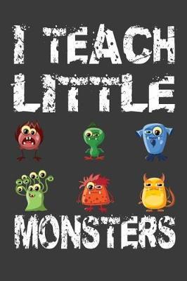I Teach Little Monsters: Elementary School or Kindergarten Teacher's Journal For Writing Class Notes, Keeping Student's Record or Doodling.
