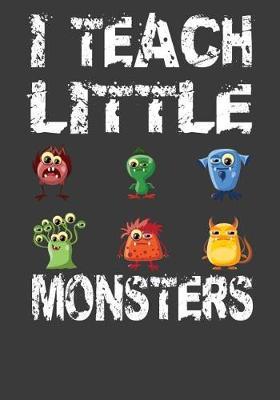 I Teach Little Monsters: Elementary School or Kindergarten Teacher's Journal For Writing Class Notes, Keeping Student's Record or Doodling.