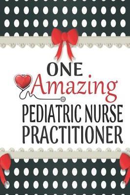 One Amazing Pediatric Nurse Practitioner: Medical Theme Decorated Lined Notebook For Gratitude And Appreciation