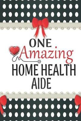One Amazing Home Health Aide: Medical Theme Decorated Lined Notebook For Gratitude And Appreciation
