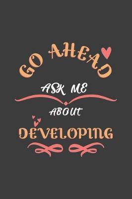 Go Ahead Ask Me About Developing: Notebook / Journal - College Ruled / Lined - for Developers