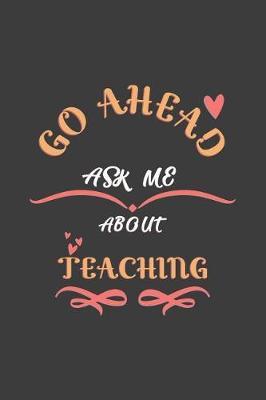 Go Ahead Ask Me About Teaching: Notebook / Journal - College Ruled / Lined - for Teachers
