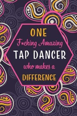 One F*cking Amazing Tap Dancer Who Makes A Difference: Blank Lined Pattern Journal/Notebook as Birthday, Mother's / Father's Day, Appreciation and Professional day, Thanksgiving, Christmas Gifts for Women, Friends, Office Coworkers & F