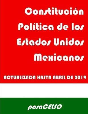 Constituci n Pol tica de los estados Unidos Mexicanos: Actualizada Hasta El 12 de Abril de 2019