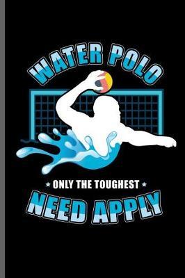 Water Polo Only the Toughest Need Apply: Water Polo sports notebooks gift (6x9) Lined notebook to write in