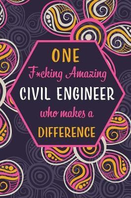 One F*cking Amazing Civil Engineer Who Makes A Difference: Blank Lined Pattern Journal/Notebook as Birthday, Mother's / Father's Day, Appreciation and Professional day, Thanksgiving, Christmas Gifts for Women, Friends, Office Coworkers & F