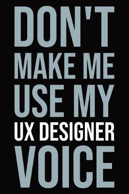 Don't make me use my UX designer voice: Blank lined novelty office humor themed notebook to write in: With a versatile ruled interior: Modern lettering