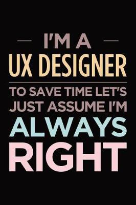 I'm a UX designer, to save time let's just assume I'm always right: Blank lined novelty office humor themed notebook to write in: Versatile interior