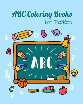 ABC Coloring Books For Toddlers: Preschool And Kids. An ABC Activity Book for Toddlers and Preschool Kids Age 2-5 to Learn the English Alphabet Letters from A to Z