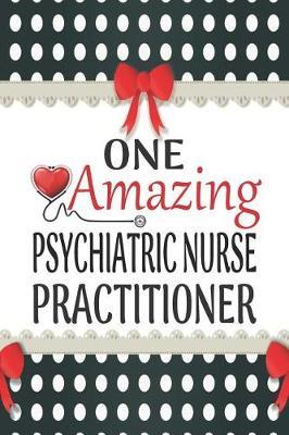 One Amazing Psychiatric Nurse Practitioner: Medical Theme Decorated Lined Notebook For Gratitude And Appreciation