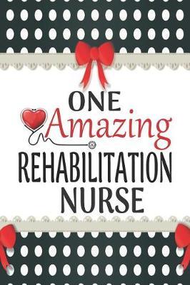One Amazing Rehabilitation Nurse: Medical Theme Decorated Lined Notebook For Gratitude And Appreciation