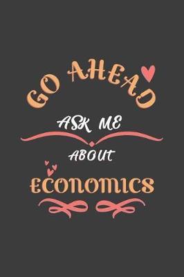 Go Ahead Ask Me About Economics: Notebook / Journal - College Ruled / Lined - for Economics Teacher