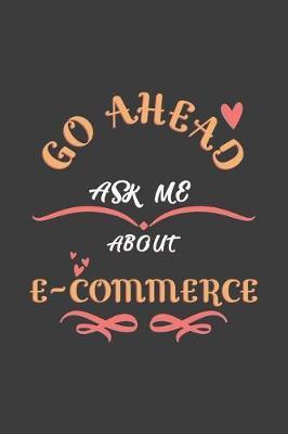 Go Ahead Ask Me About E-commerce: Notebook / Journal - College Ruled / Lined - for E-commerce Teachers