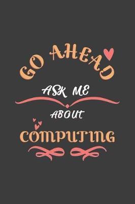 Go Ahead Ask Me About Computing: Notebook / Journal - College Ruled / Lined - for Computing Teachers