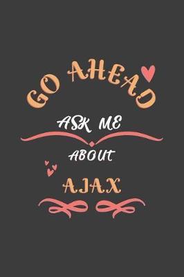 Go Ahead Ask Me About Ajax: Notebook / Journal - College Ruled / Lined - for Ajax Teachers