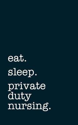 eat. sleep. private duty nursing. - Lined Notebook: Writing Journal