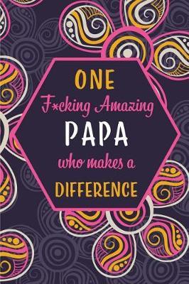 One F*cking Amazing Papa Who Makes A Difference: Blank Lined Pattern Journal/Notebook as Birthday, Mother's / Father's Day, Grandparents day, Thanksgiving, Christmas Gifts from Friends and Family.