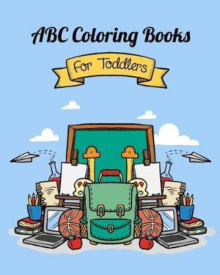 ABC Coloring Books For Toddlers: Preschool And Kids. An ABC Activity Book for Toddlers and Preschool Kids Age 2-5 to Learn the English Alphabet Letters from A to Z