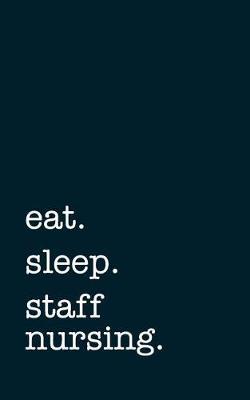 eat. sleep. staff nursing. - Lined Notebook: Writing Journal