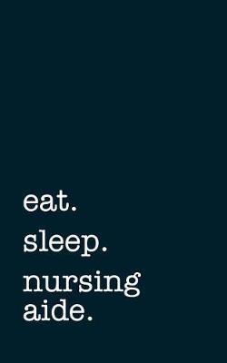 eat. sleep. nursing aide. - Lined Notebook: Writing Journal