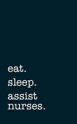 eat. sleep. assist nurses. - Lined Notebook: Writing Journal
