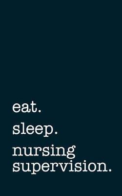 eat. sleep. nursing supervision. - Lined Notebook: Writing Journal