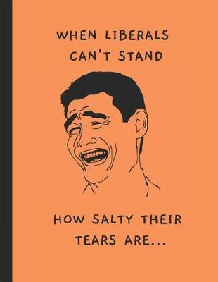 When Liberals Can't Stand How Salty Their Tears Are: A Political Meme Notebook